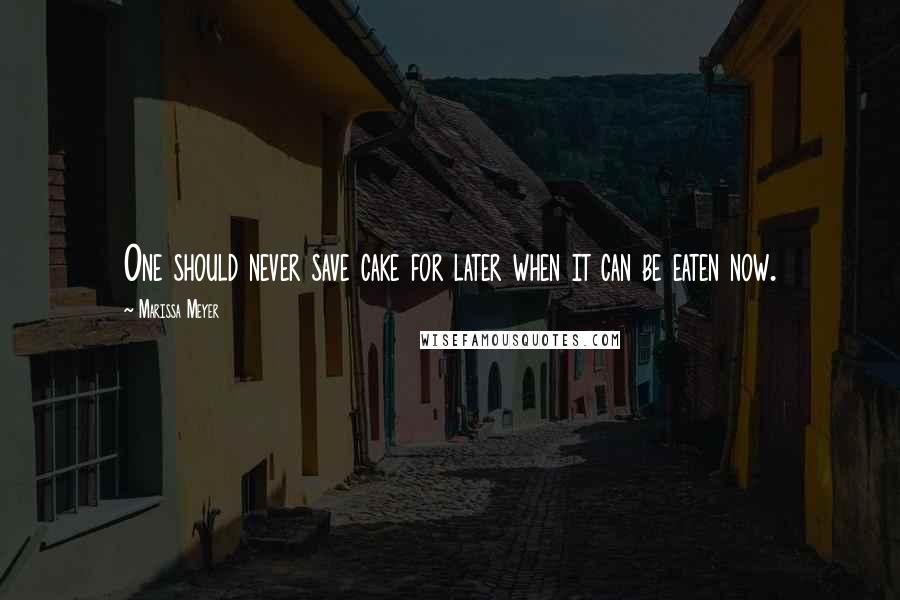 Marissa Meyer Quotes: One should never save cake for later when it can be eaten now.