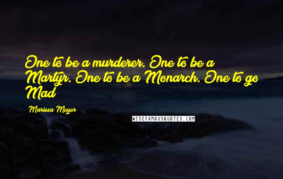 Marissa Meyer Quotes: One to be a murderer. One to be a Martyr. One to be a Monarch. One to go Mad