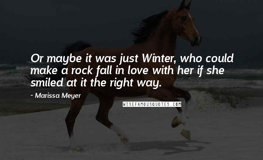 Marissa Meyer Quotes: Or maybe it was just Winter, who could make a rock fall in love with her if she smiled at it the right way.