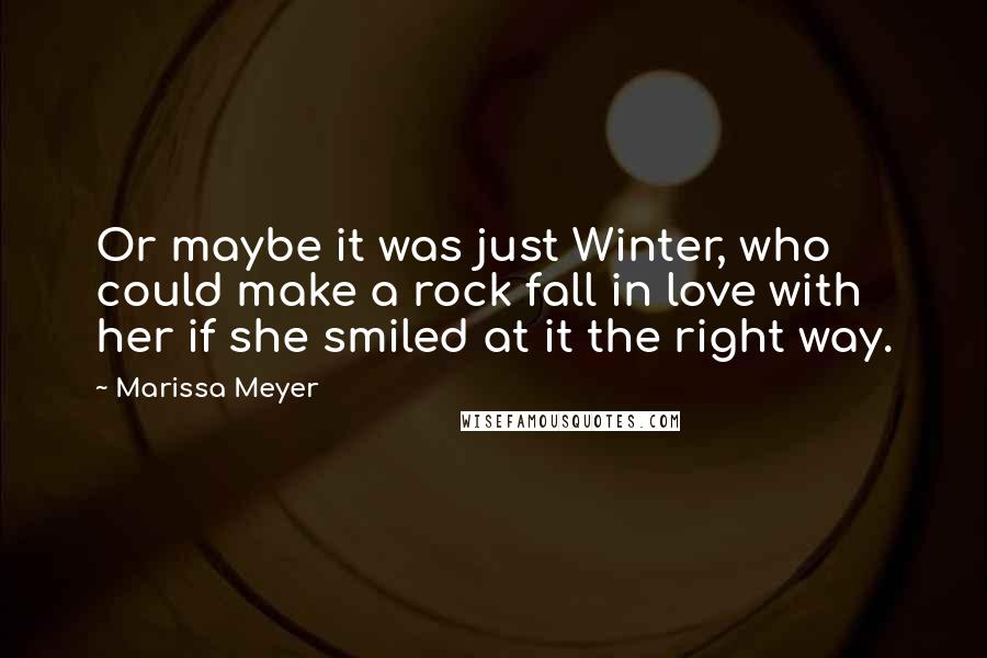 Marissa Meyer Quotes: Or maybe it was just Winter, who could make a rock fall in love with her if she smiled at it the right way.