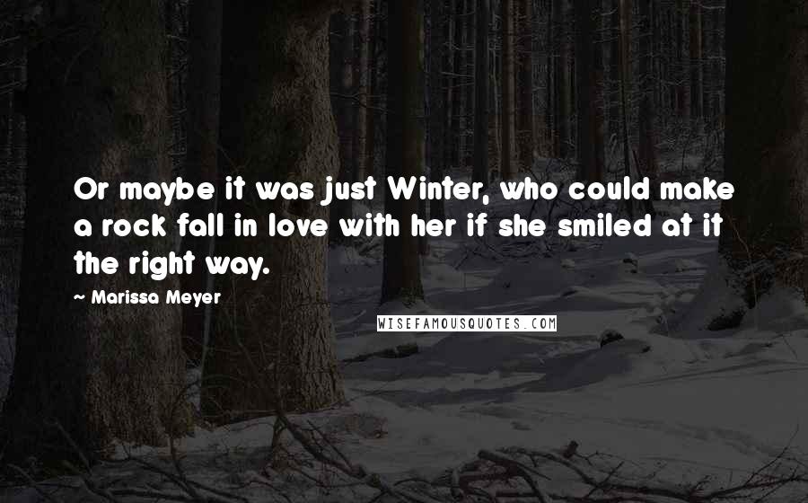 Marissa Meyer Quotes: Or maybe it was just Winter, who could make a rock fall in love with her if she smiled at it the right way.