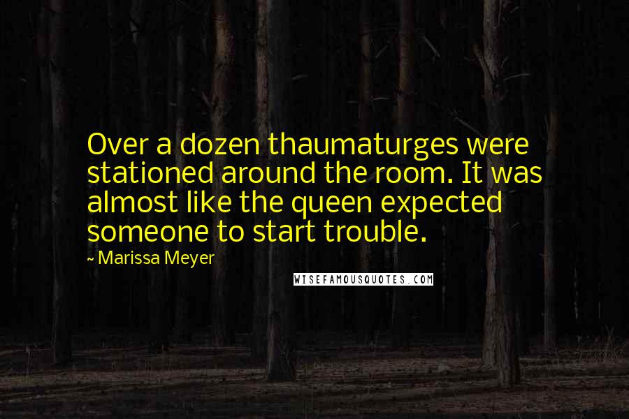 Marissa Meyer Quotes: Over a dozen thaumaturges were stationed around the room. It was almost like the queen expected someone to start trouble.