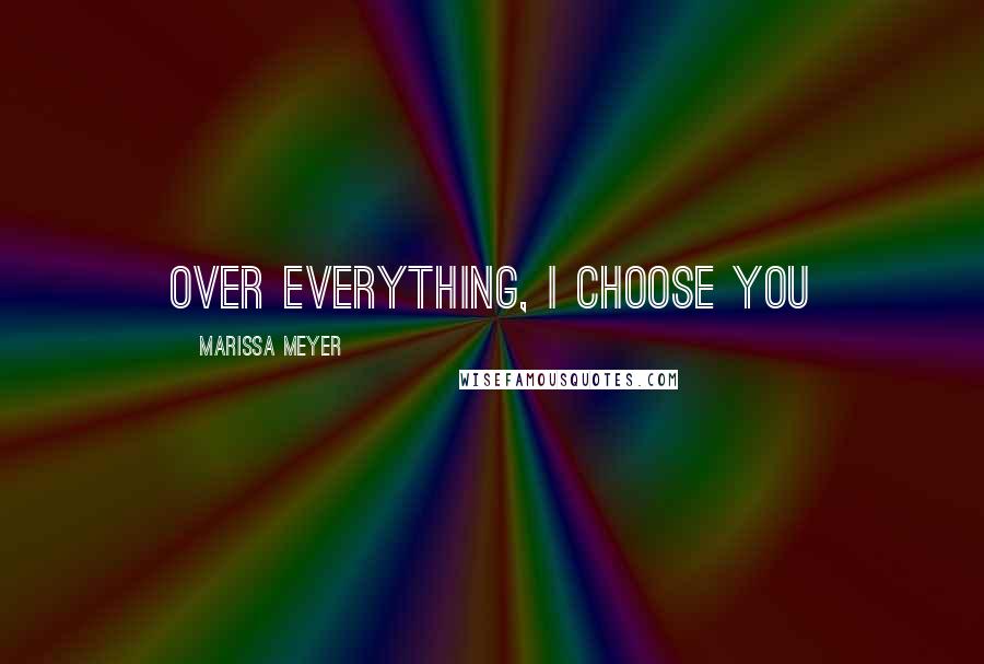 Marissa Meyer Quotes: Over everything, I choose you