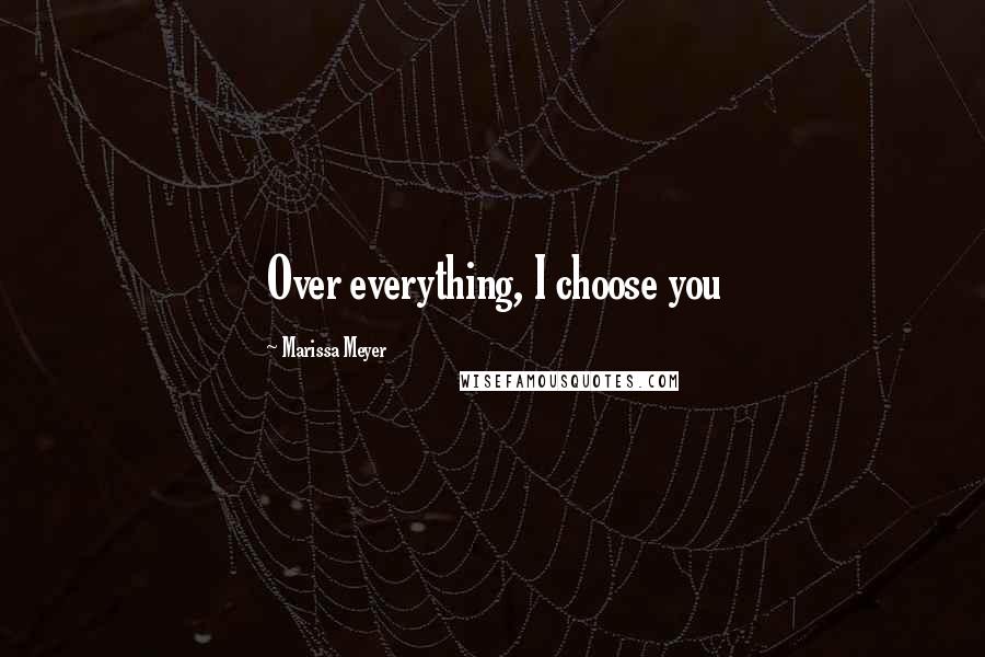 Marissa Meyer Quotes: Over everything, I choose you