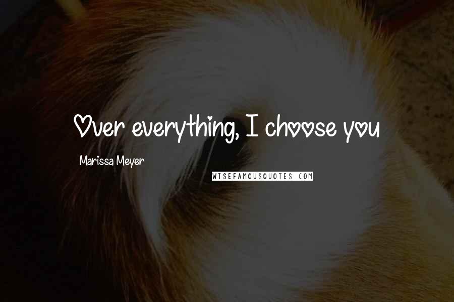 Marissa Meyer Quotes: Over everything, I choose you