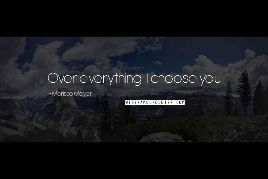 Marissa Meyer Quotes: Over everything, I choose you