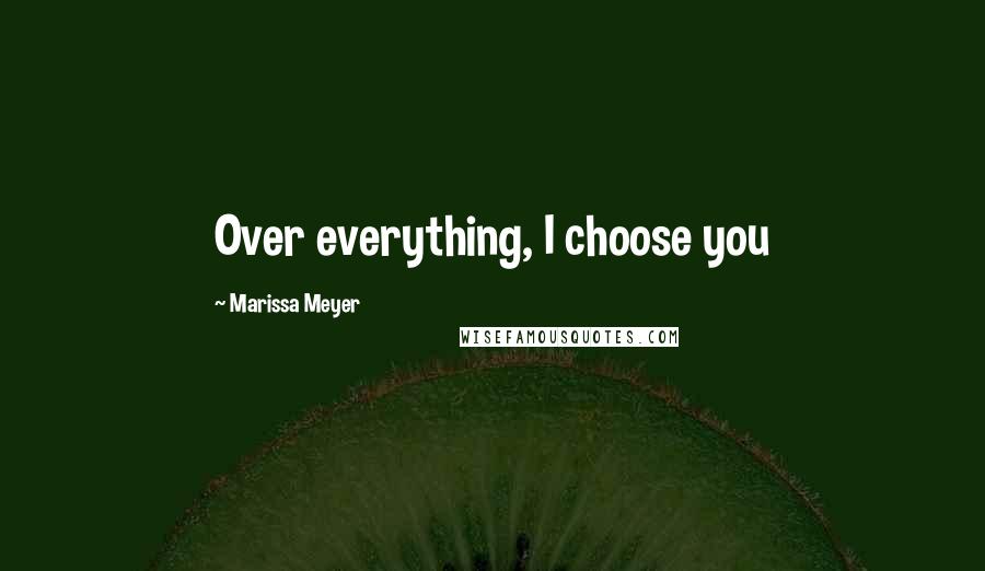 Marissa Meyer Quotes: Over everything, I choose you