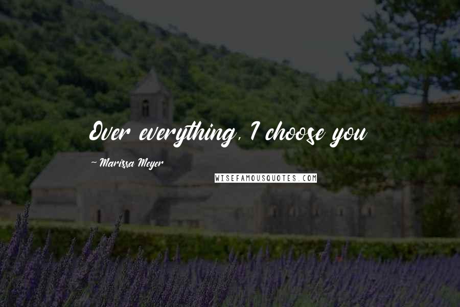 Marissa Meyer Quotes: Over everything, I choose you