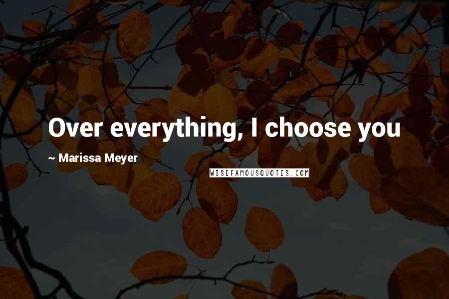 Marissa Meyer Quotes: Over everything, I choose you