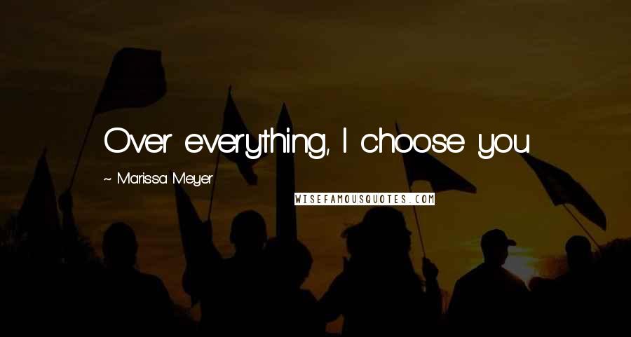 Marissa Meyer Quotes: Over everything, I choose you