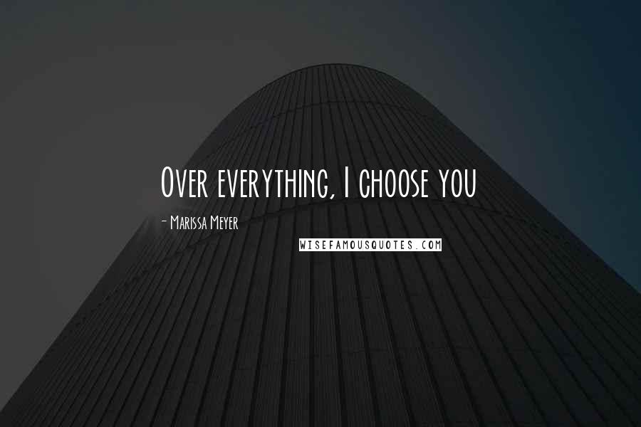 Marissa Meyer Quotes: Over everything, I choose you