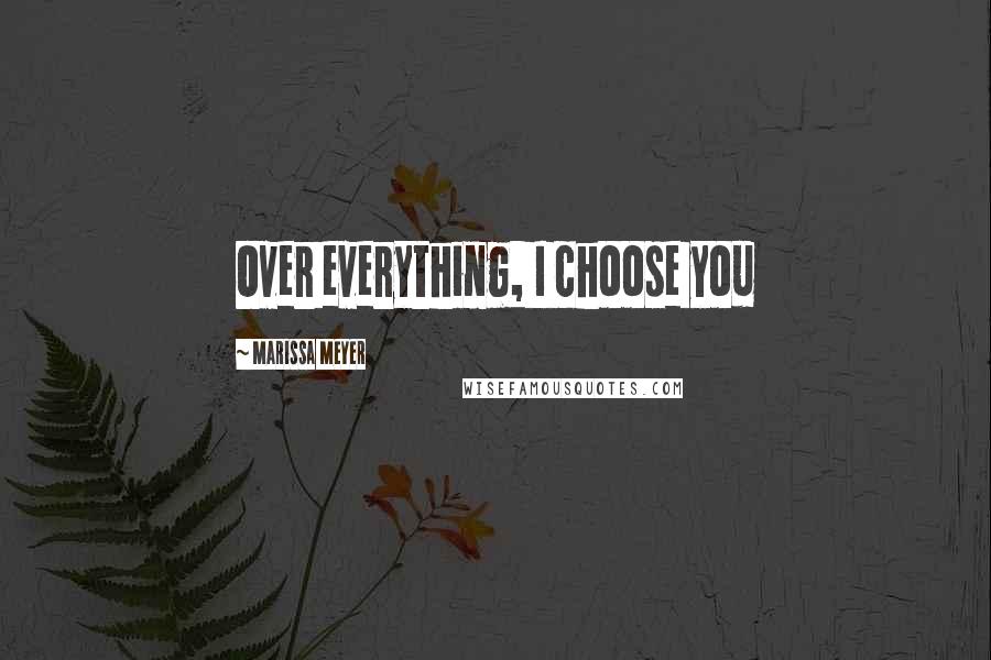 Marissa Meyer Quotes: Over everything, I choose you