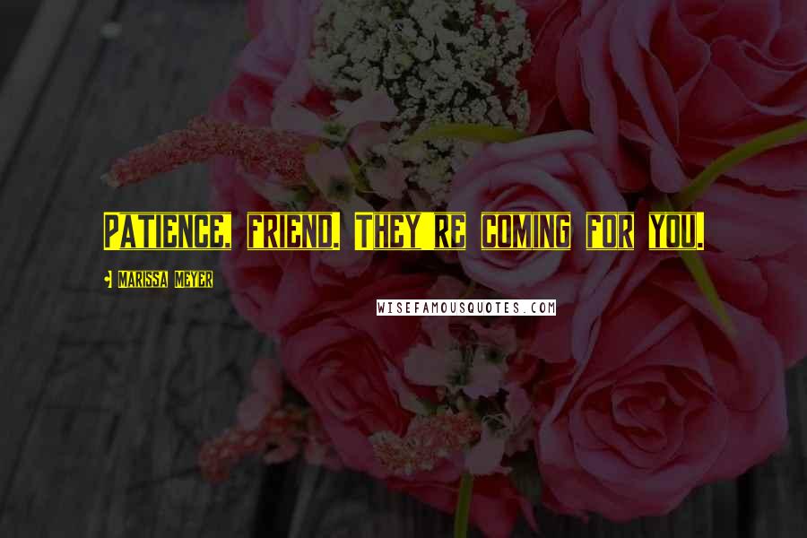 Marissa Meyer Quotes: Patience, friend. They're coming for you.