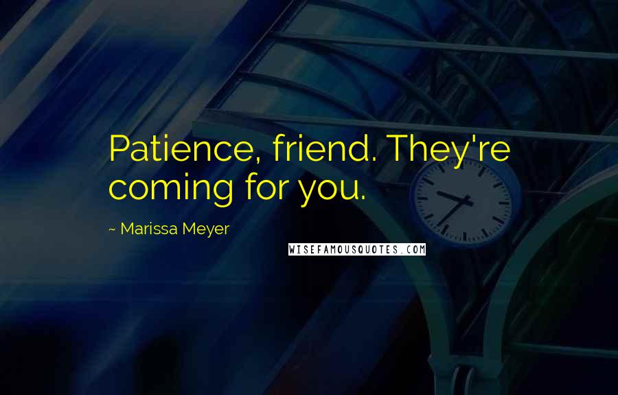 Marissa Meyer Quotes: Patience, friend. They're coming for you.