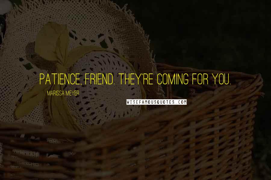 Marissa Meyer Quotes: Patience, friend. They're coming for you.