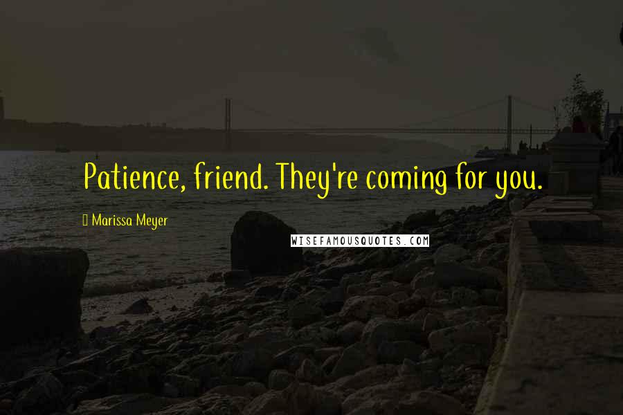 Marissa Meyer Quotes: Patience, friend. They're coming for you.