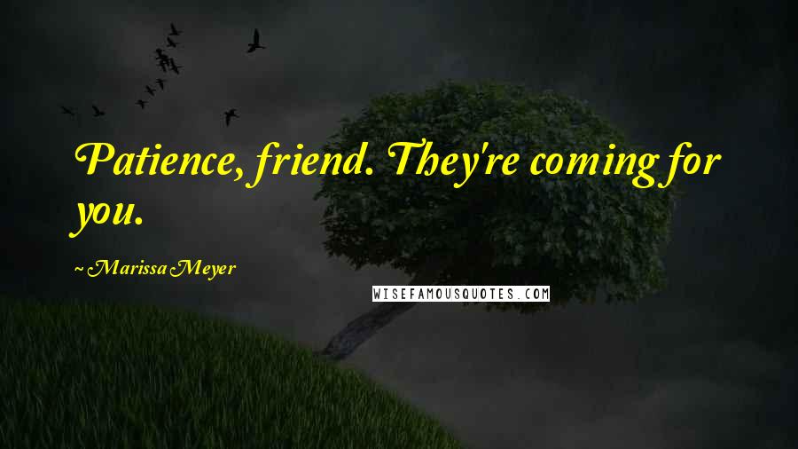 Marissa Meyer Quotes: Patience, friend. They're coming for you.