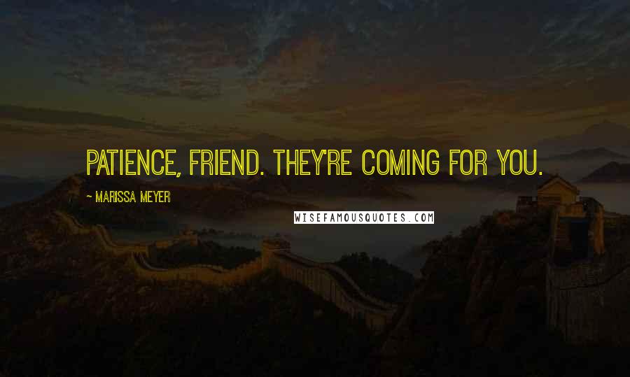 Marissa Meyer Quotes: Patience, friend. They're coming for you.
