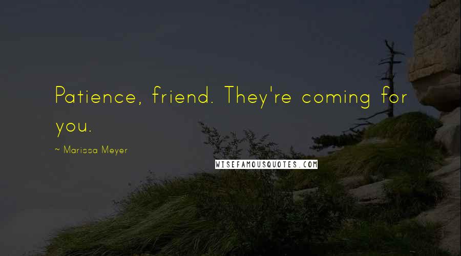 Marissa Meyer Quotes: Patience, friend. They're coming for you.