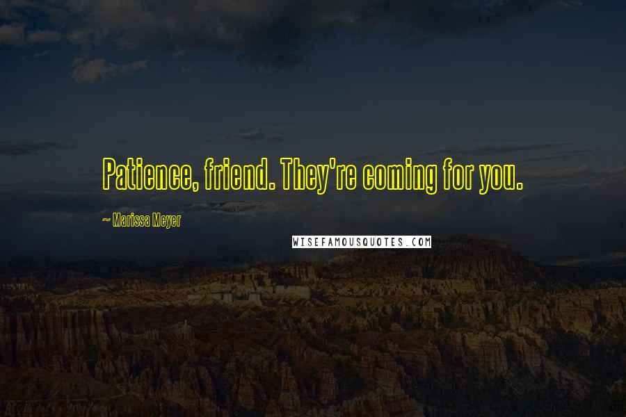 Marissa Meyer Quotes: Patience, friend. They're coming for you.