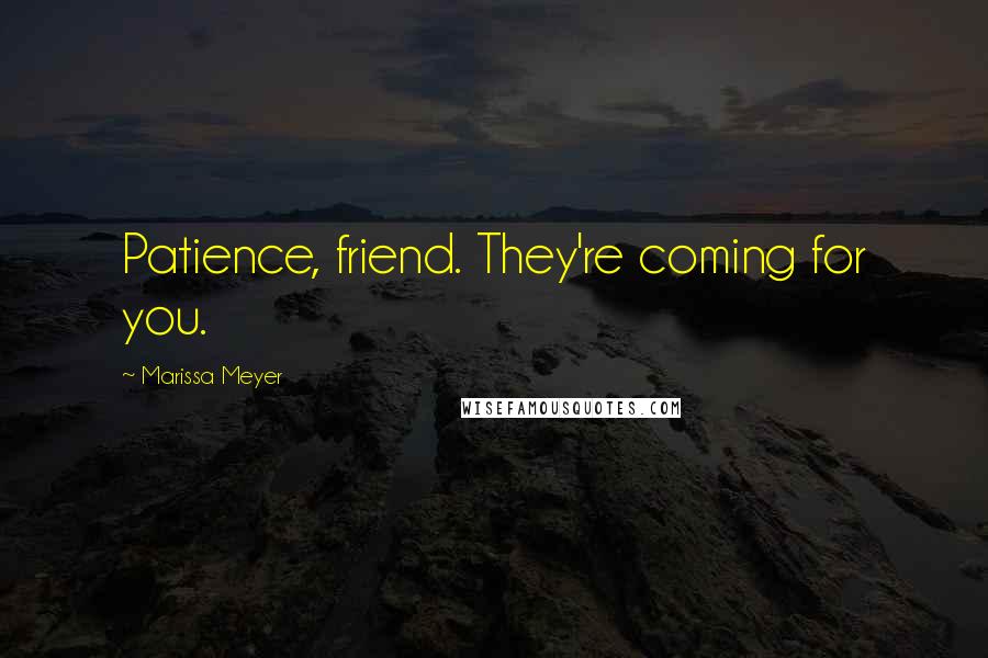 Marissa Meyer Quotes: Patience, friend. They're coming for you.