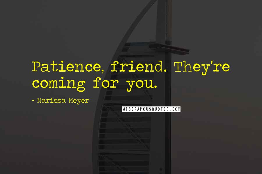 Marissa Meyer Quotes: Patience, friend. They're coming for you.