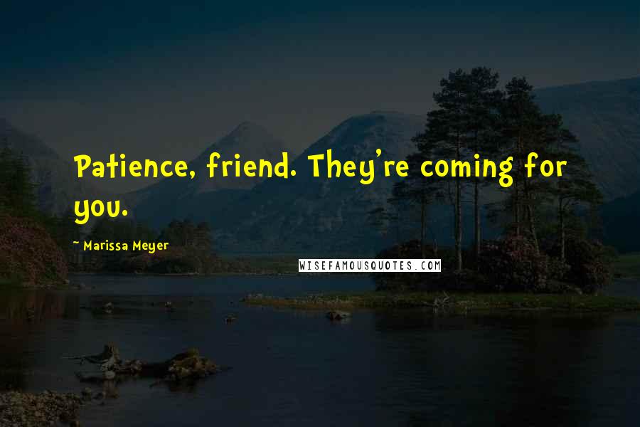 Marissa Meyer Quotes: Patience, friend. They're coming for you.