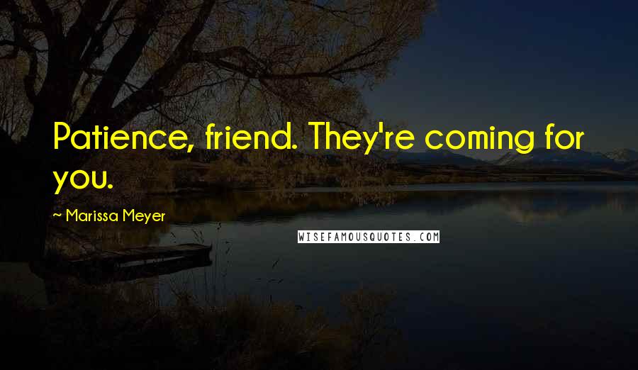 Marissa Meyer Quotes: Patience, friend. They're coming for you.