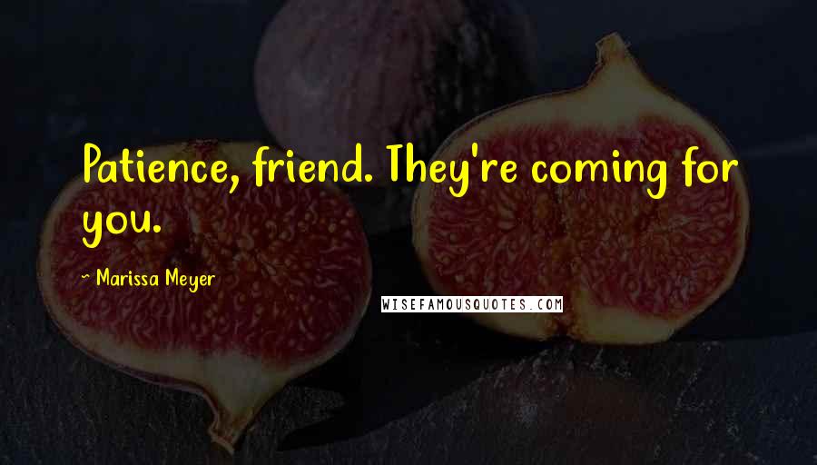 Marissa Meyer Quotes: Patience, friend. They're coming for you.