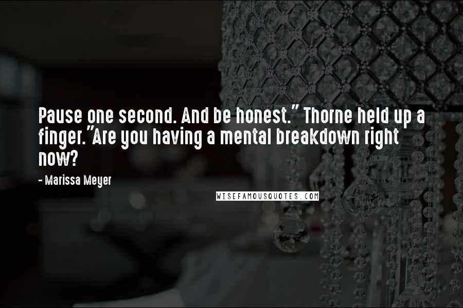 Marissa Meyer Quotes: Pause one second. And be honest." Thorne held up a finger."Are you having a mental breakdown right now?