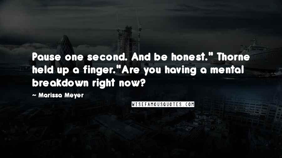 Marissa Meyer Quotes: Pause one second. And be honest." Thorne held up a finger."Are you having a mental breakdown right now?