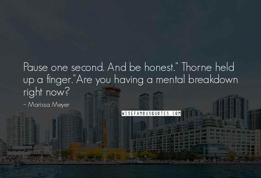 Marissa Meyer Quotes: Pause one second. And be honest." Thorne held up a finger."Are you having a mental breakdown right now?