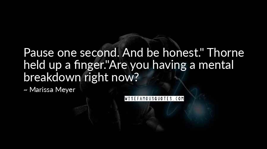 Marissa Meyer Quotes: Pause one second. And be honest." Thorne held up a finger."Are you having a mental breakdown right now?