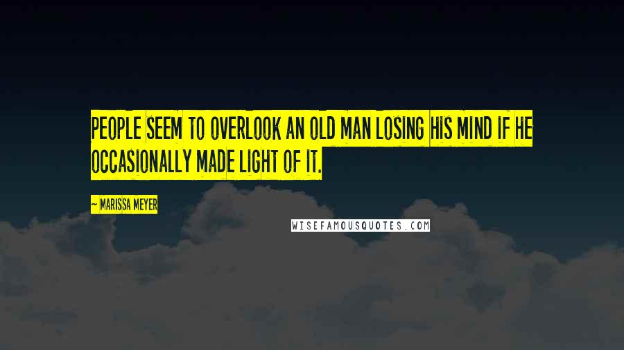 Marissa Meyer Quotes: People seem to overlook an old man losing his mind if he occasionally made light of it.