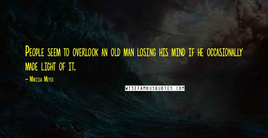 Marissa Meyer Quotes: People seem to overlook an old man losing his mind if he occasionally made light of it.