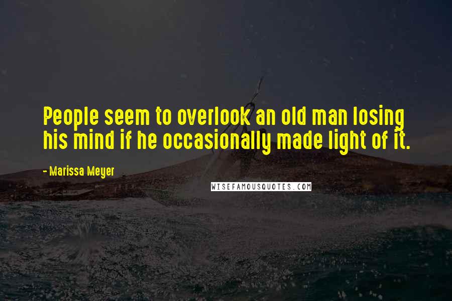 Marissa Meyer Quotes: People seem to overlook an old man losing his mind if he occasionally made light of it.