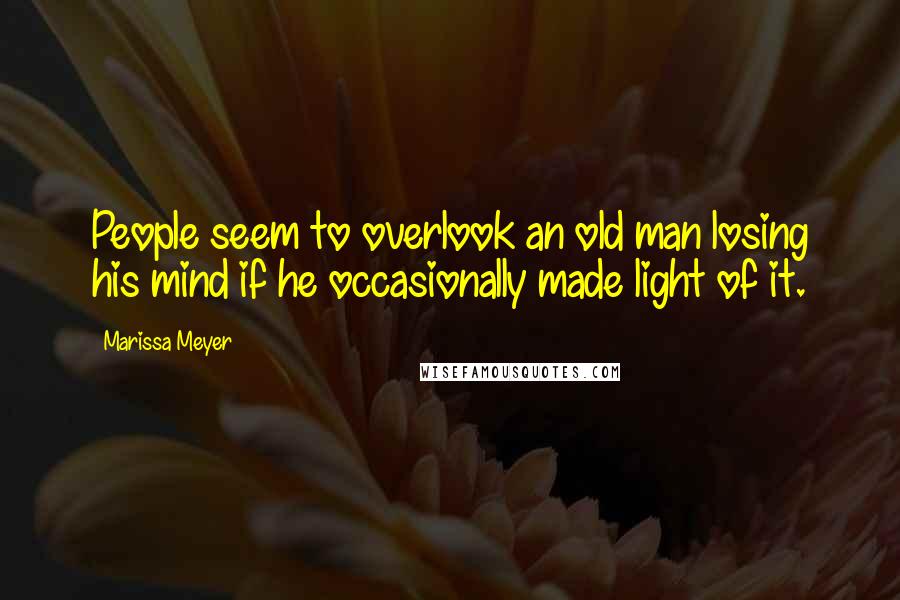 Marissa Meyer Quotes: People seem to overlook an old man losing his mind if he occasionally made light of it.