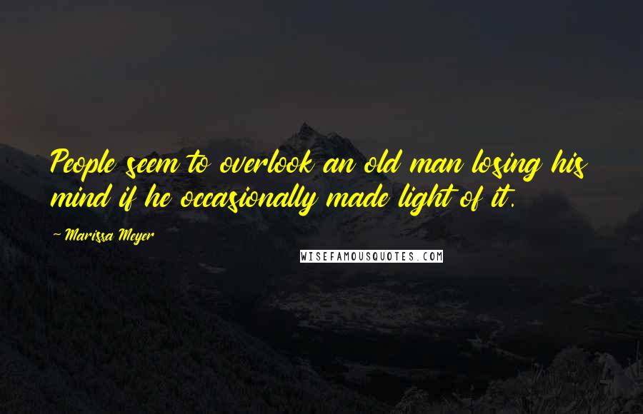 Marissa Meyer Quotes: People seem to overlook an old man losing his mind if he occasionally made light of it.