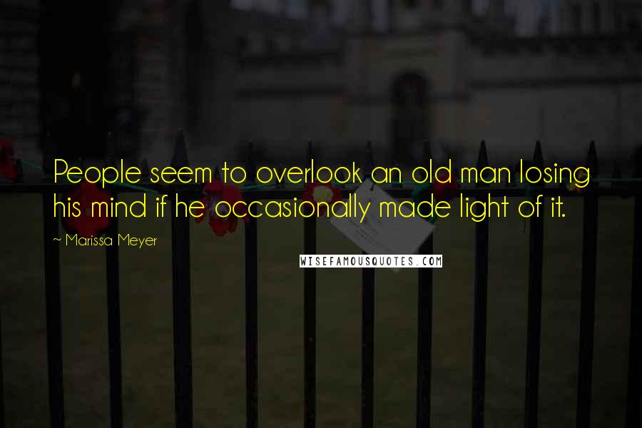 Marissa Meyer Quotes: People seem to overlook an old man losing his mind if he occasionally made light of it.