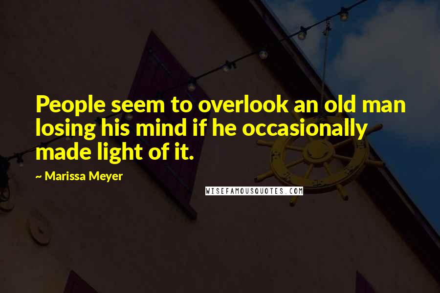 Marissa Meyer Quotes: People seem to overlook an old man losing his mind if he occasionally made light of it.