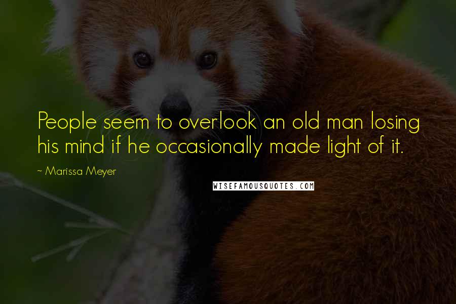 Marissa Meyer Quotes: People seem to overlook an old man losing his mind if he occasionally made light of it.