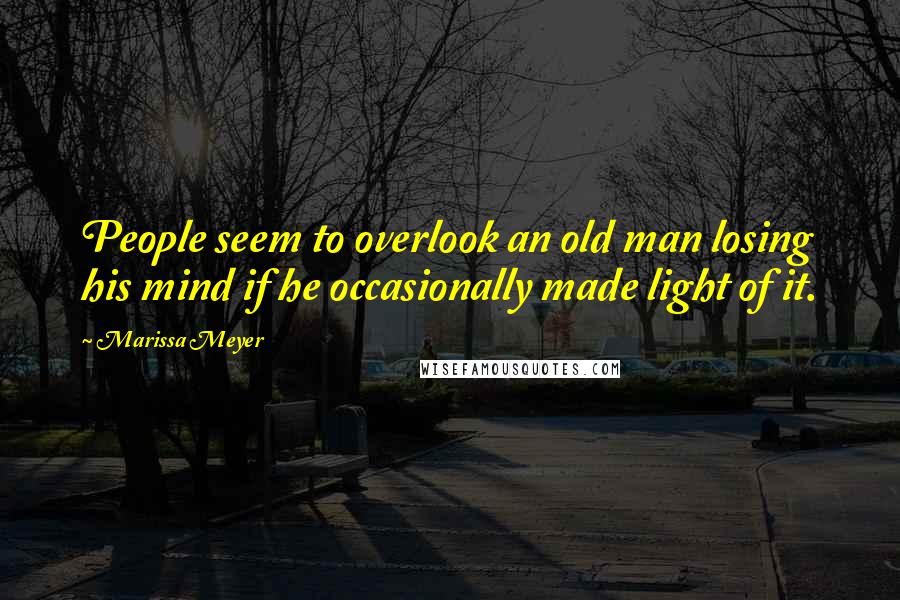 Marissa Meyer Quotes: People seem to overlook an old man losing his mind if he occasionally made light of it.