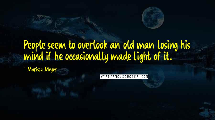 Marissa Meyer Quotes: People seem to overlook an old man losing his mind if he occasionally made light of it.