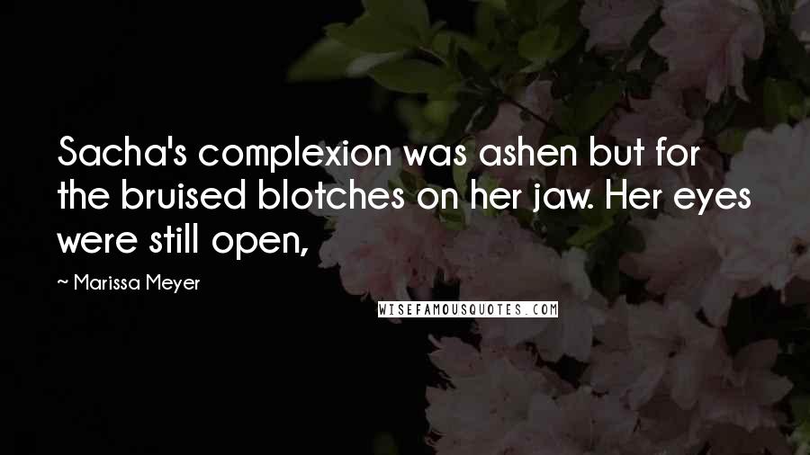 Marissa Meyer Quotes: Sacha's complexion was ashen but for the bruised blotches on her jaw. Her eyes were still open,