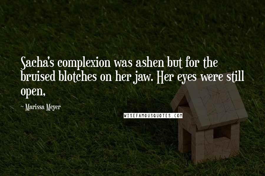 Marissa Meyer Quotes: Sacha's complexion was ashen but for the bruised blotches on her jaw. Her eyes were still open,