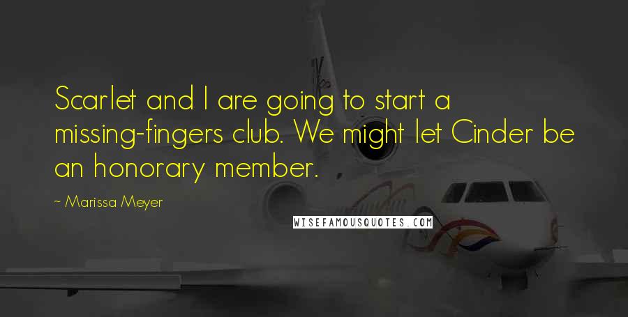 Marissa Meyer Quotes: Scarlet and I are going to start a missing-fingers club. We might let Cinder be an honorary member.