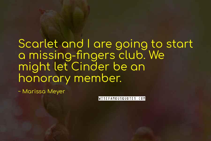 Marissa Meyer Quotes: Scarlet and I are going to start a missing-fingers club. We might let Cinder be an honorary member.