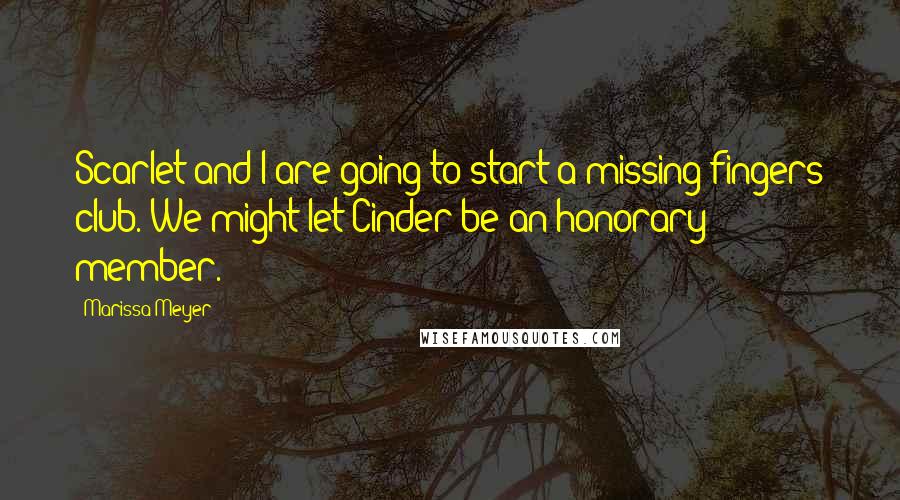 Marissa Meyer Quotes: Scarlet and I are going to start a missing-fingers club. We might let Cinder be an honorary member.