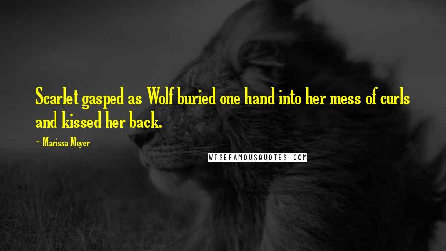 Marissa Meyer Quotes: Scarlet gasped as Wolf buried one hand into her mess of curls and kissed her back.