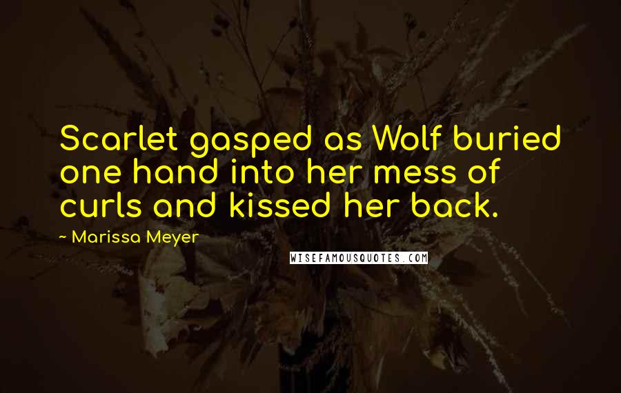 Marissa Meyer Quotes: Scarlet gasped as Wolf buried one hand into her mess of curls and kissed her back.